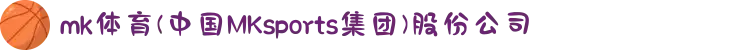 mk体育(中国MKsports集团)股份公司